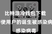 比特派冷钱包下载 即使用户的诞生被感染病毒