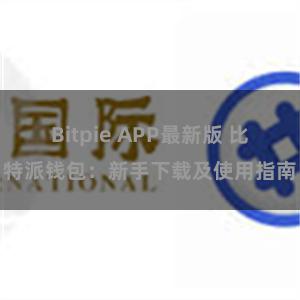 Bitpie APP最新版 比特派钱包：新手下载及使用指南