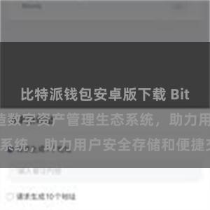 比特派钱包安卓版下载 Bitpie钱包：打造数字资产管理生态系统，助力用户安全存储和便捷交易。