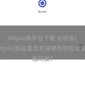 Bitpie跨平台下载 比特派(Bitpie)钱包是否支持硬件钱包对接？