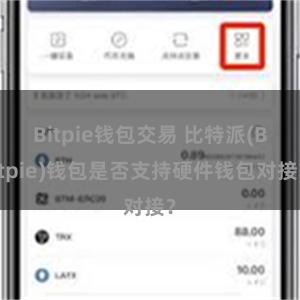 Bitpie钱包交易 比特派(Bitpie)钱包是否支持硬件钱包对接？