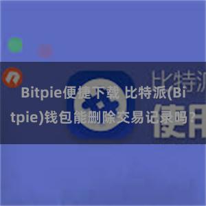 Bitpie便捷下载 比特派(Bitpie)钱包能删除交易记录吗？