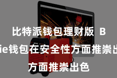 比特派钱包理财版  Bitpie钱包在安全性方面推崇出色