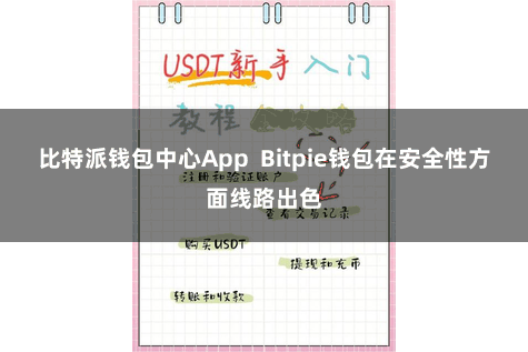 比特派钱包中心App  Bitpie钱包在安全性方面线路出色