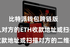 比特派钱包跨链版  然后输入对方的ETH收款地址或扫描对方的二维码