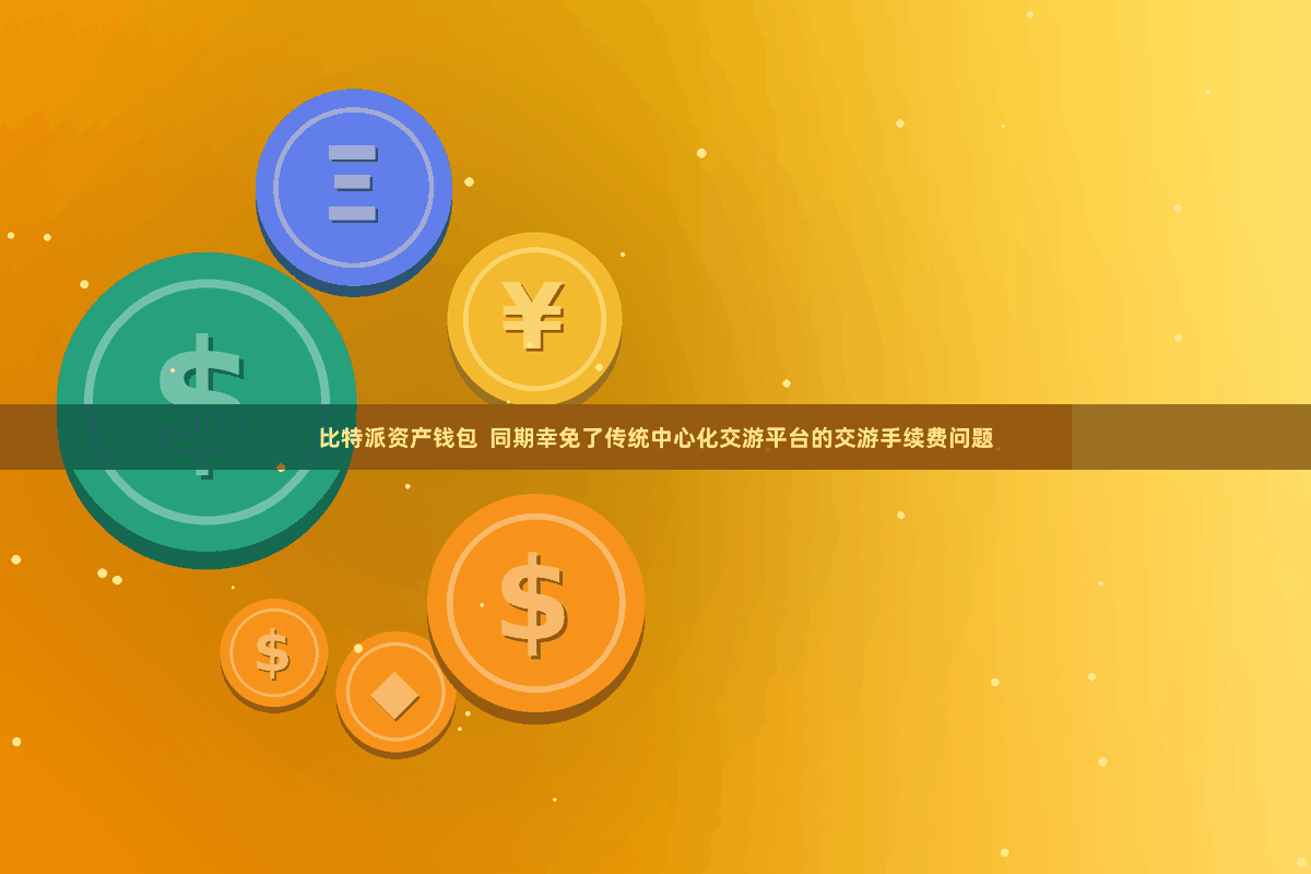 比特派资产钱包  同期幸免了传统中心化交游平台的交游手续费问题